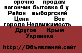 срочно!!! продам вагончик-бытовка б/у. › Район ­ выборгский › Цена ­ 60 000 - Все города Недвижимость » Другое   . Крым,Украинка
